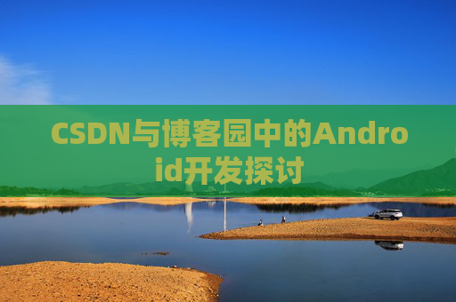 CSDN与博客园中的Android开发探讨